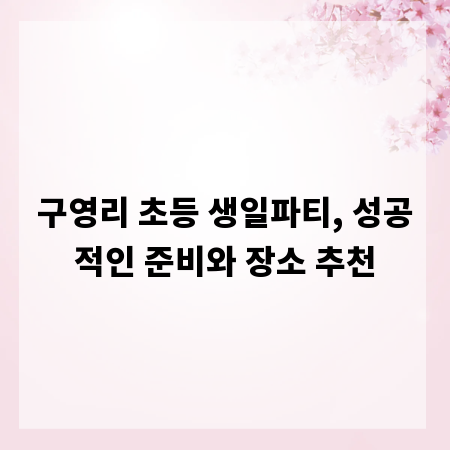 구영리 초등 생일파티, 성공적인 준비와 장소 추천