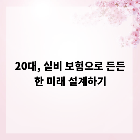 20대, 실비 보험으로 든든한 미래 설계하기