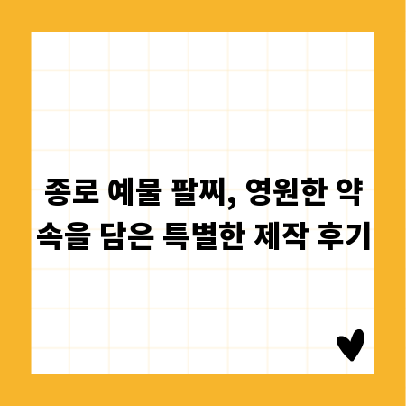 종로 예물 팔찌, 영원한 약속을 담은 특별한 제작 후기