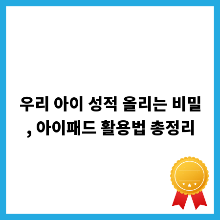 우리 아이 성적 올리는 비밀, 아이패드 활용법 총정리