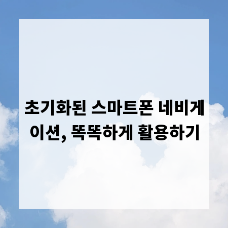 초기화된 스마트폰 네비게이션, 똑똑하게 활용하기