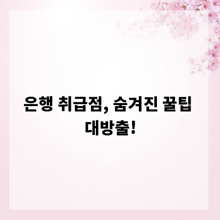 은행 취급점, 숨겨진 꿀팁 대방출!