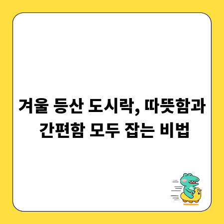 겨울 등산 도시락, 따뜻함과 간편함 모두 잡는 비법