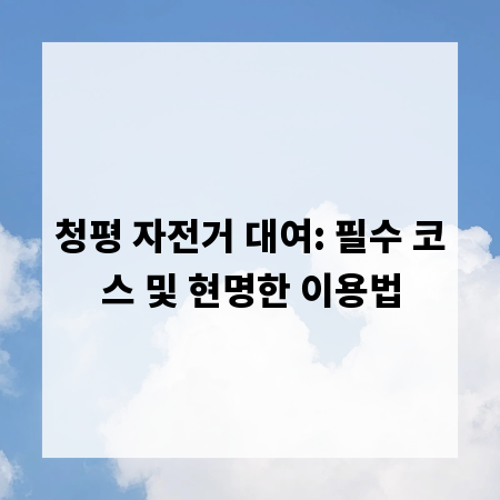청평 자전거 대여: 필수 코스 및 현명한 이용법