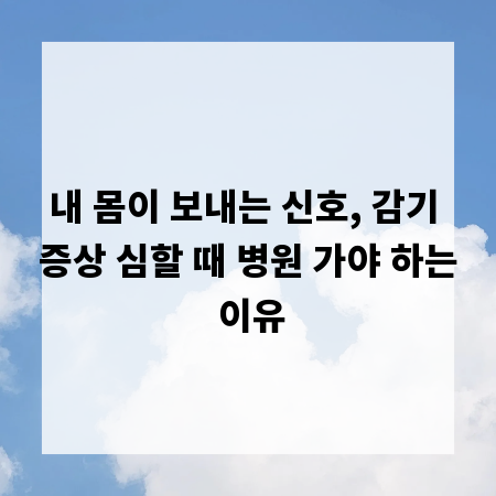 내 몸이 보내는 신호, 감기 증상 심할 때 병원 가야 하는 이유
