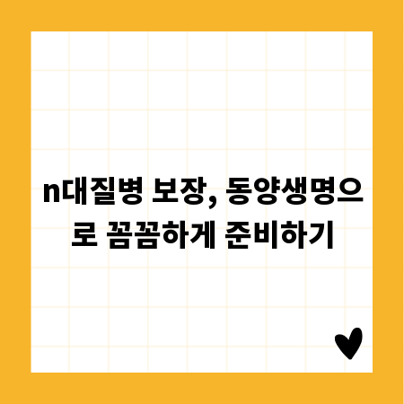 n대질병 보장, 동양생명으로 꼼꼼하게 준비하기