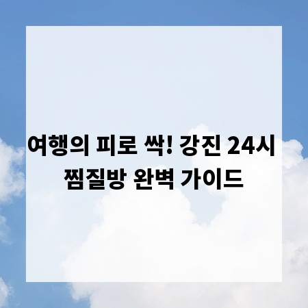 여행의 피로 싹! 강진 24시 찜질방 완벽 가이드