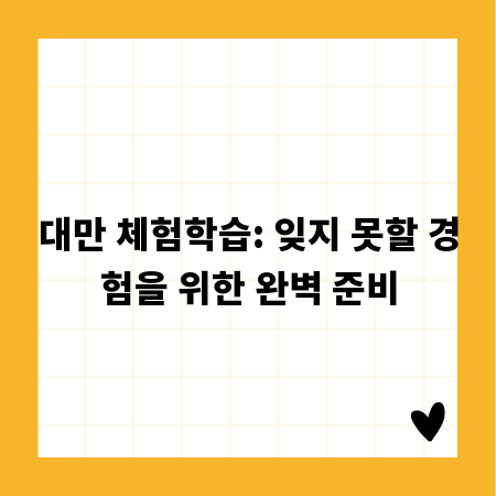 대만 체험학습: 잊지 못할 경험을 위한 완벽 준비