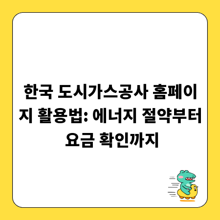 한국 도시가스공사 홈페이지 활용법: 에너지 절약부터 요금 확인까지
