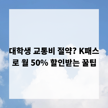 대학생 교통비 절약? K패스로 월 50% 할인받는 꿀팁