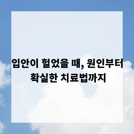 입안이 헐었을 때, 원인부터 확실한 치료법까지