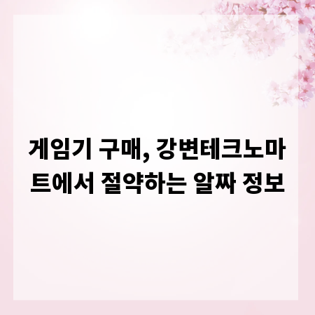 게임기 구매, 강변테크노마트에서 절약하는 알짜 정보