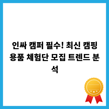 인싸 캠퍼 필수! 최신 캠핑용품 체험단 모집 트렌드 분석