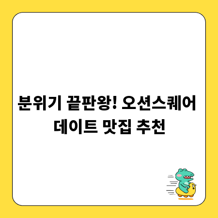 분위기 끝판왕! 오션스퀘어 데이트 맛집 추천