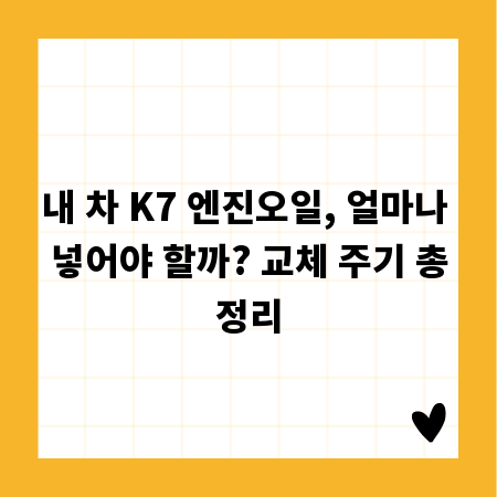 내 차 K7 엔진오일, 얼마나 넣어야 할까? 교체 주기 총정리