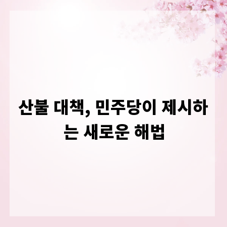 산불 대책, 민주당이 제시하는 새로운 해법