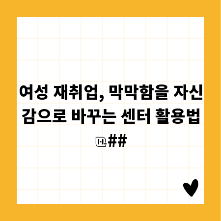 여성 재취업, 막막함을 자신감으로 바꾸는 센터 활용법
##