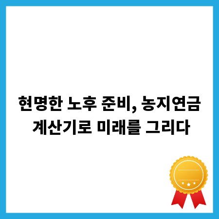 현명한 노후 준비, 농지연금 계산기로 미래를 그리다