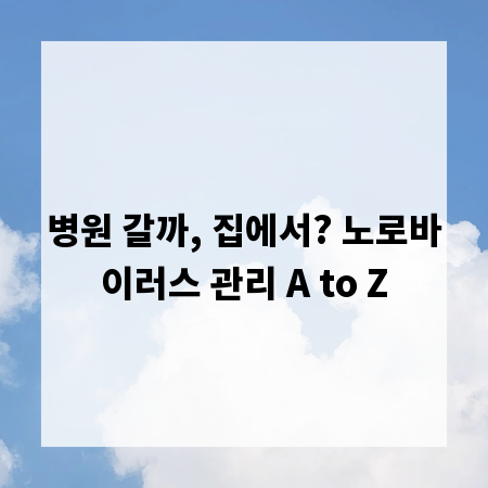 병원 갈까, 집에서? 노로바이러스 관리 A to Z