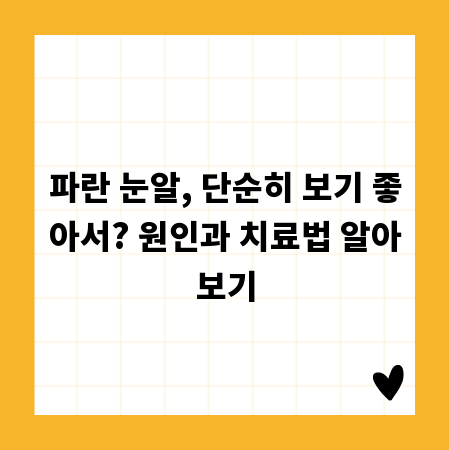 파란 눈알, 단순히 보기 좋아서? 원인과 치료법 알아보기
