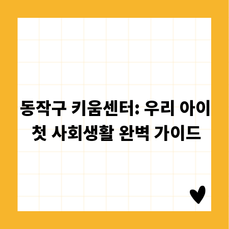 동작구 키움센터: 우리 아이 첫 사회생활 완벽 가이드