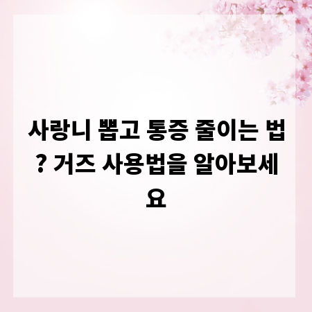 사랑니 뽑고 통증 줄이는 법? 거즈 사용법을 알아보세요