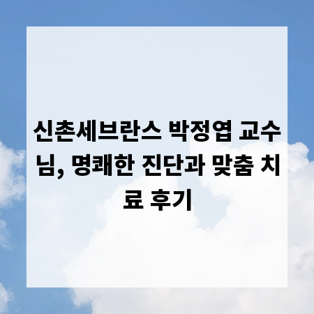신촌세브란스 박정엽 교수님, 명쾌한 진단과 맞춤 치료 후기