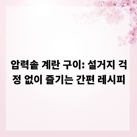압력솥 계란 구이: 설거지 걱정 없이 즐기는 간편 레시피