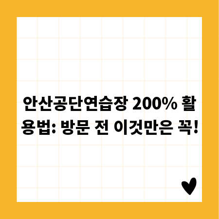 안산공단연습장 200% 활용법: 방문 전 이것만은 꼭!