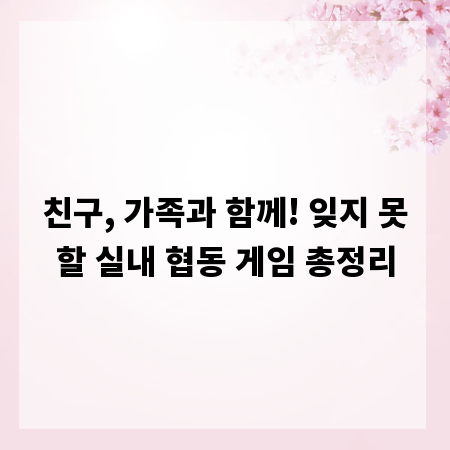 친구, 가족과 함께! 잊지 못할 실내 협동 게임 총정리