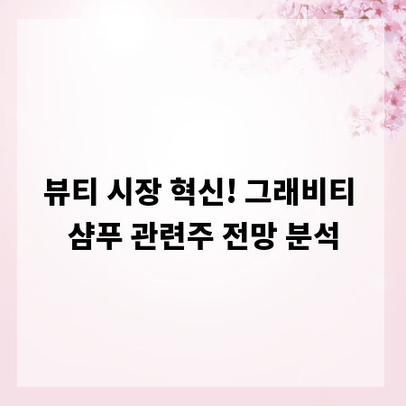 뷰티 시장 혁신! 그래비티 샴푸 관련주 전망 분석