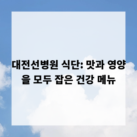 대전선병원 식단: 맛과 영양을 모두 잡은 건강 메뉴
