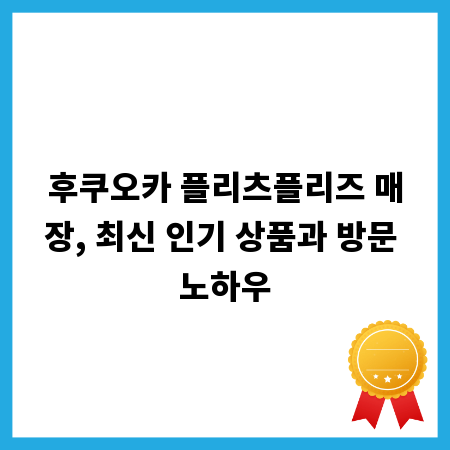후쿠오카 플리츠플리즈 매장, 최신 인기 상품과 방문 노하우
