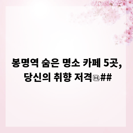봉명역 숨은 명소 카페 5곳, 당신의 취향 저격
##