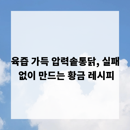 육즙 가득 압력솥통닭, 실패 없이 만드는 황금 레시피
