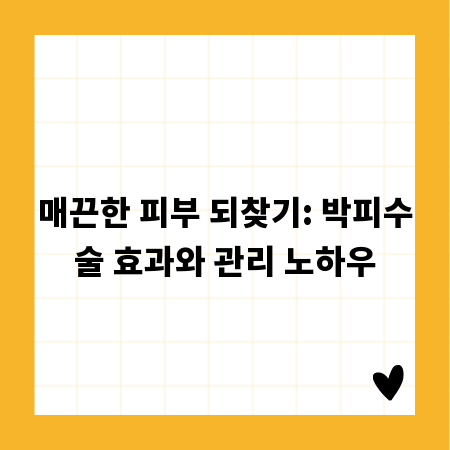 매끈한 피부 되찾기: 박피수술 효과와 관리 노하우