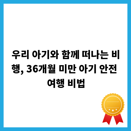 우리 아기와 함께 떠나는 비행, 36개월 미만 아기 안전 여행 비법