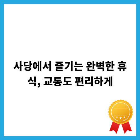 사당에서 즐기는 완벽한 휴식, 교통도 편리하게