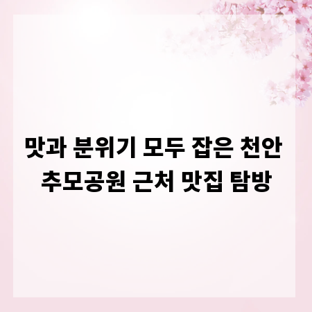 맛과 분위기 모두 잡은 천안 추모공원 근처 맛집 탐방