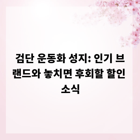 검단 운동화 성지: 인기 브랜드와 놓치면 후회할 할인 소식