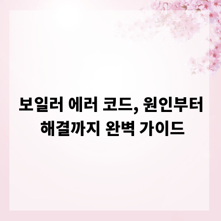 보일러 에러 코드, 원인부터 해결까지 완벽 가이드