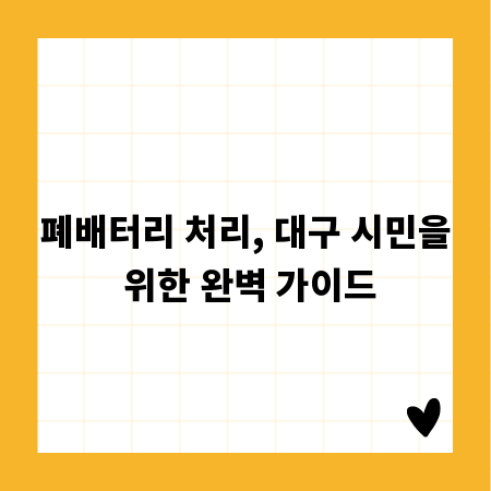 폐배터리 처리, 대구 시민을 위한 완벽 가이드