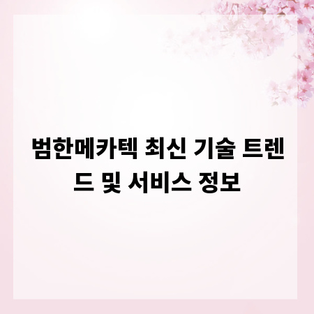 범한메카텍 최신 기술 트렌드 및 서비스 정보
