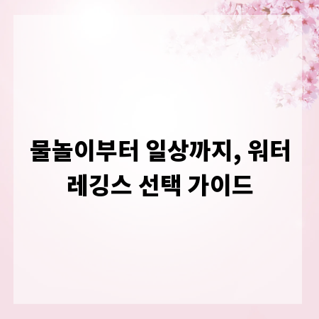 물놀이부터 일상까지, 워터레깅스 선택 가이드