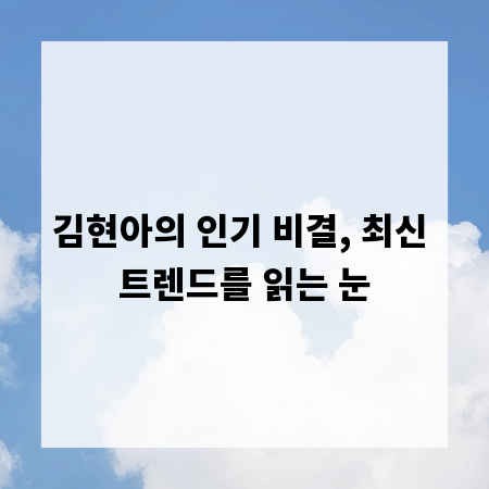김현아의 인기 비결, 최신 트렌드를 읽는 눈