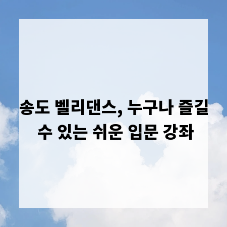송도 벨리댄스, 누구나 즐길 수 있는 쉬운 입문 강좌