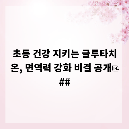 초등 건강 지키는 글루타치온, 면역력 강화 비결 공개
##