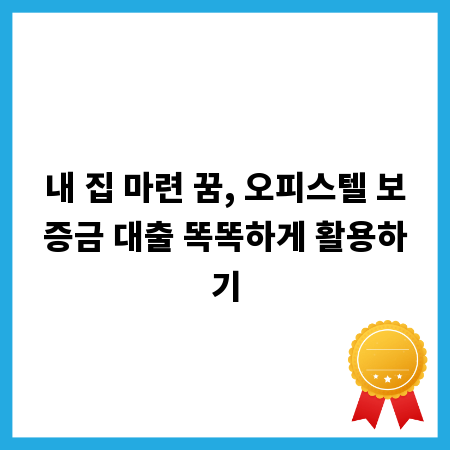 내 집 마련 꿈, 오피스텔 보증금 대출 똑똑하게 활용하기