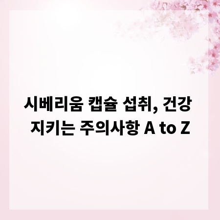 시베리움 캡슐 섭취, 건강 지키는 주의사항 A to Z
