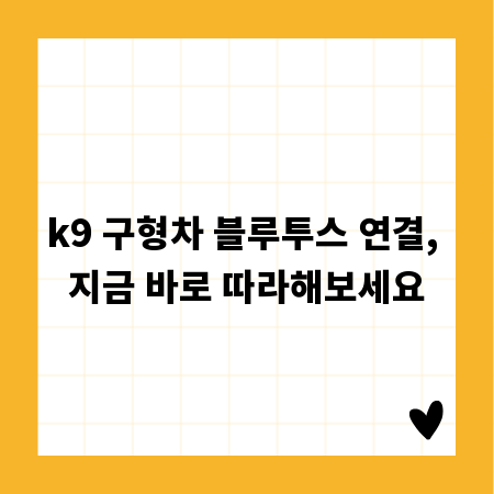 k9 구형차 블루투스 연결, 지금 바로 따라해보세요